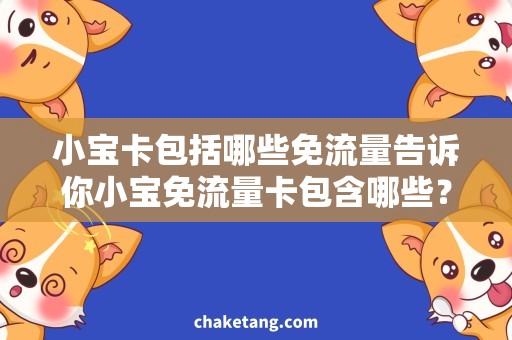 小宝卡包括哪些免流量告诉你小宝免流量卡包含哪些？，详细解析使用方法