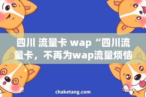 四川 流量卡 wap“四川流量卡，不再为wap流量烦恼！”