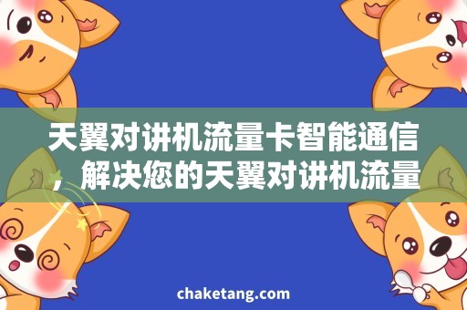 天翼对讲机流量卡智能通信，解决您的天翼对讲机流量问题