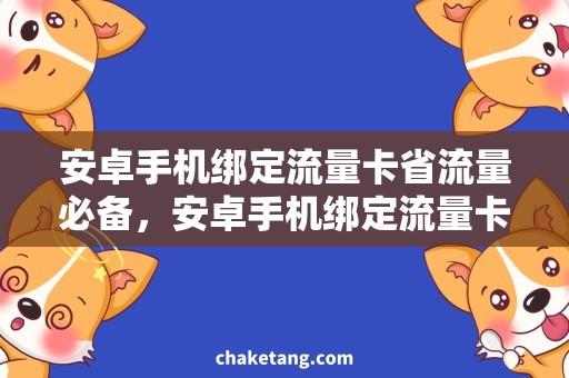 安卓手机绑定流量卡省流量必备，安卓手机绑定流量卡教程