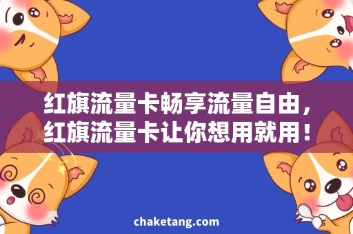 红旗流量卡畅享流量自由，红旗流量卡让你想用就用！