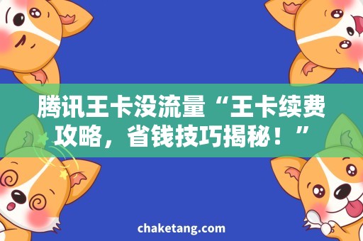 腾讯王卡没流量“王卡续费攻略，省钱技巧揭秘！”