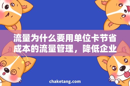 流量为什么要用单位卡节省成本的流量管理，降低企业支出！