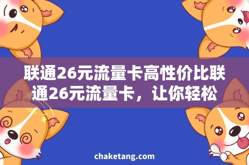 联通26元流量卡高性价比联通26元流量卡，让你轻松畅享网络世界！