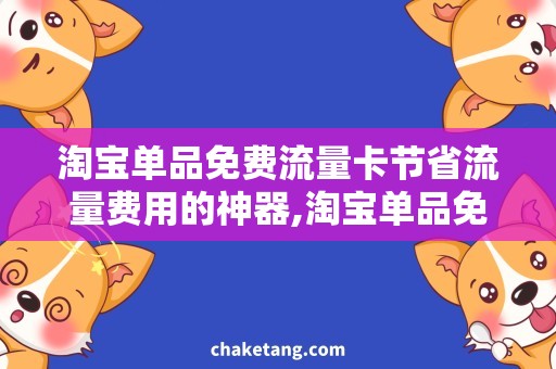 淘宝单品免费流量卡节省流量费用的神器,淘宝单品免费流量卡详解