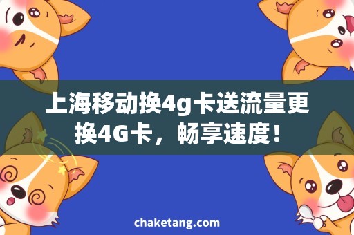 上海移动换4g卡送流量更换4G卡，畅享速度！