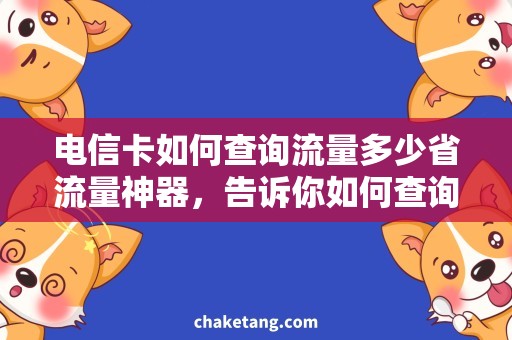 电信卡如何查询流量多少省流量神器，告诉你如何查询电信卡流量使用情况