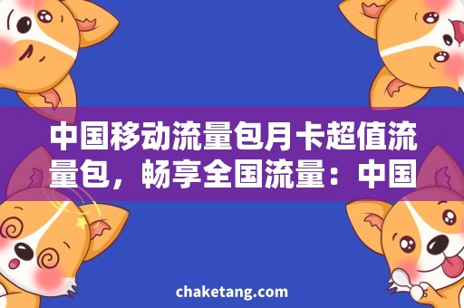 中国移动流量包月卡超值流量包，畅享全国流量：中国移动流量包月卡分析