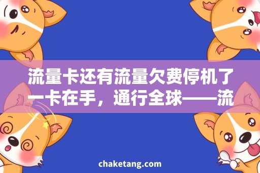 流量卡还有流量欠费停机了一卡在手，通行全球——流量卡的使用技巧详解