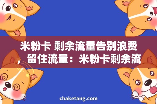 米粉卡 剩余流量告别浪费，留住流量：米粉卡剩余流量优惠活动详解