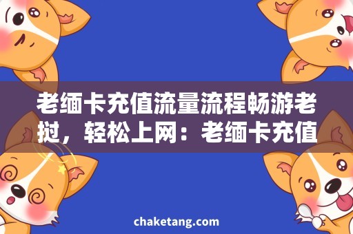 老缅卡充值流量流程畅游老挝，轻松上网：老缅卡充值流量全攻略