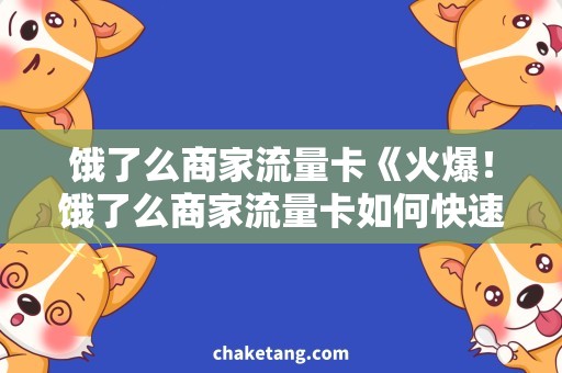 饿了么商家流量卡《火爆！饿了么商家流量卡如何快速提升门店流量》