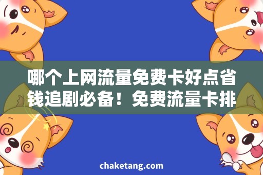 哪个上网流量免费卡好点省钱追剧必备！免费流量卡排行榜，你最想用哪一种？