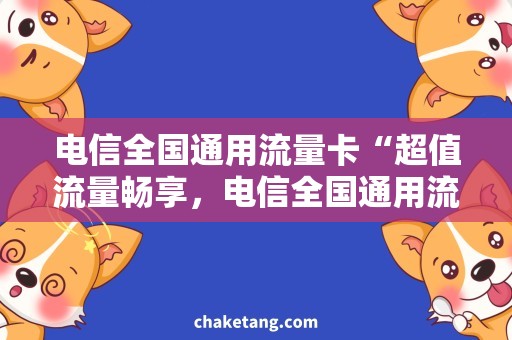 电信全国通用流量卡“超值流量畅享，电信全国通用流量卡来袭！”