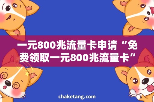 一元800兆流量卡申请“免费领取一元800兆流量卡”，畅享高速上网体验