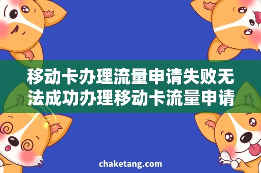 移动卡办理流量申请失败无法成功办理移动卡流量申请？试试这些解决办法