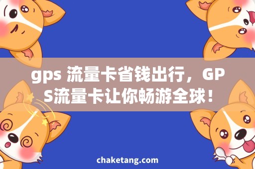 gps 流量卡省钱出行，GPS流量卡让你畅游全球！