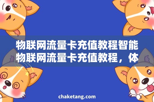 物联网流量卡充值教程智能物联网流量卡充值教程，体验更顺畅