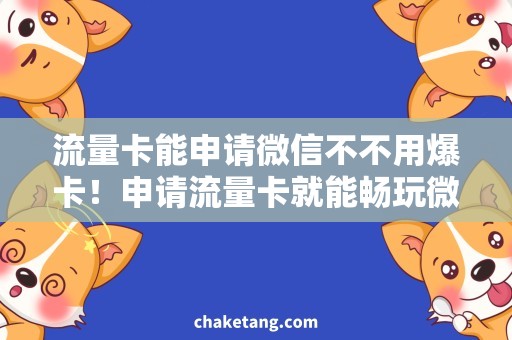 流量卡能申请微信不不用爆卡！申请流量卡就能畅玩微信多少个月？