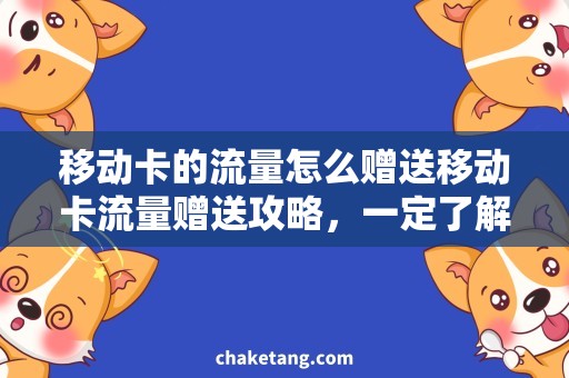 移动卡的流量怎么赠送移动卡流量赠送攻略，一定了解这些细节！