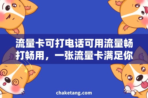 流量卡可打电话可用流量畅打畅用，一张流量卡满足你的通讯和上网需求