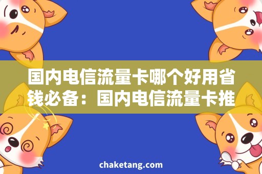 国内电信流量卡哪个好用省钱必备：国内电信流量卡推荐！