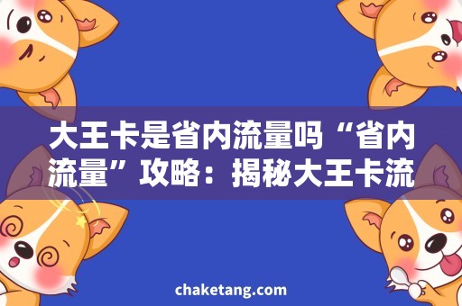 大王卡是省内流量吗“省内流量”攻略：揭秘大王卡流量套餐的优势与限制