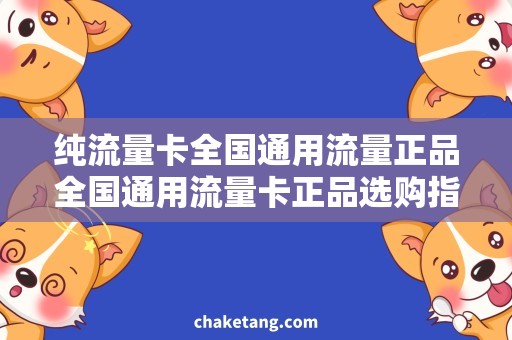 纯流量卡全国通用流量正品全国通用流量卡正品选购指南，省钱又省心