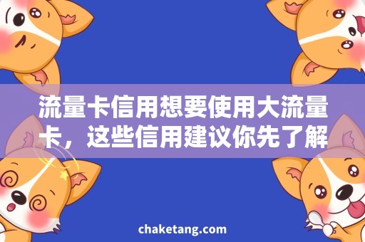 流量卡信用想要使用大流量卡，这些信用建议你先了解！