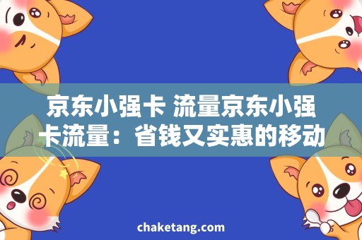 京东小强卡 流量京东小强卡流量：省钱又实惠的移动网络选择