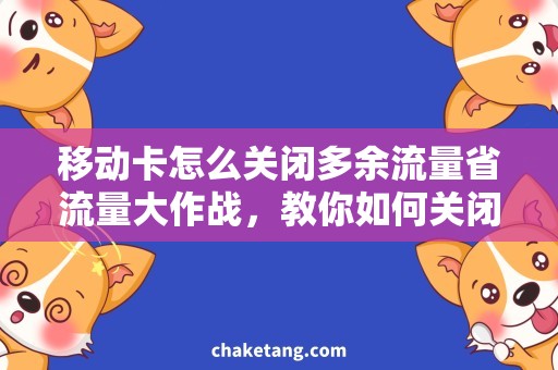 移动卡怎么关闭多余流量省流量大作战，教你如何关闭多余移动卡流量