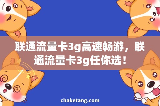 联通流量卡3g高速畅游，联通流量卡3g任你选！