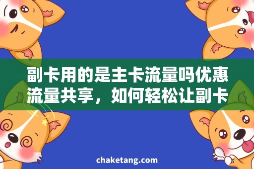 副卡用的是主卡流量吗优惠流量共享，如何轻松让副卡用的流量变主卡？