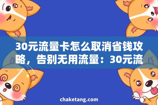 30元流量卡怎么取消省钱攻略，告别无用流量：30元流量卡的取消方法