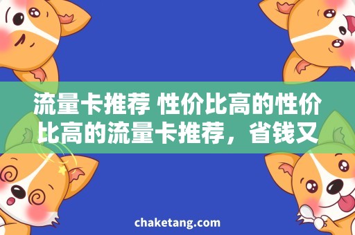 流量卡推荐 性价比高的性价比高的流量卡推荐，省钱又实惠！