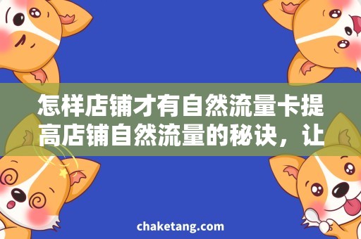 怎样店铺才有自然流量卡提高店铺自然流量的秘诀，让你迅速吸粉增收！