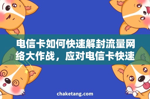 电信卡如何快速解封流量网络大作战，应对电信卡快速解封流量的需求