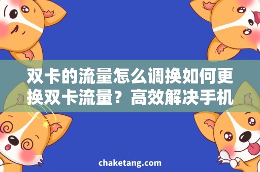 双卡的流量怎么调换如何更换双卡流量？高效解决手机流量调换问题