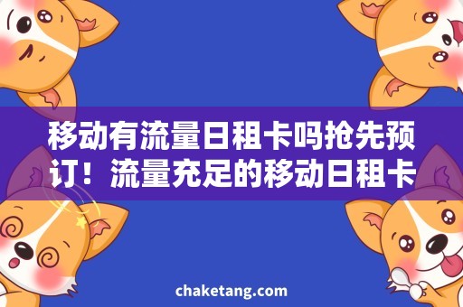 移动有流量日租卡吗抢先预订！流量充足的移动日租卡，省心出行最佳选择