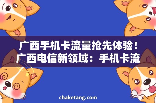 广西手机卡流量抢先体验！广西电信新领域：手机卡流量套餐详解