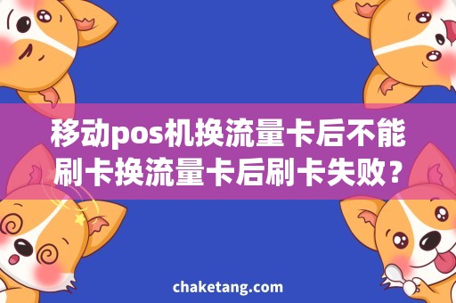 移动pos机换流量卡后不能刷卡换流量卡后刷卡失败？教你六招解决移动POS机问题！