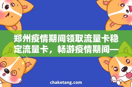 郑州疫情期间领取流量卡稳定流量卡，畅游疫情期间——郑州领取流量卡攻略