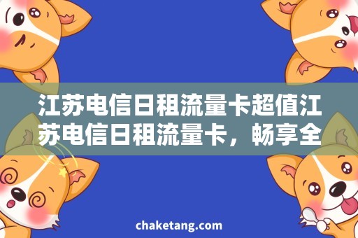 江苏电信日租流量卡超值江苏电信日租流量卡，畅享全省流量