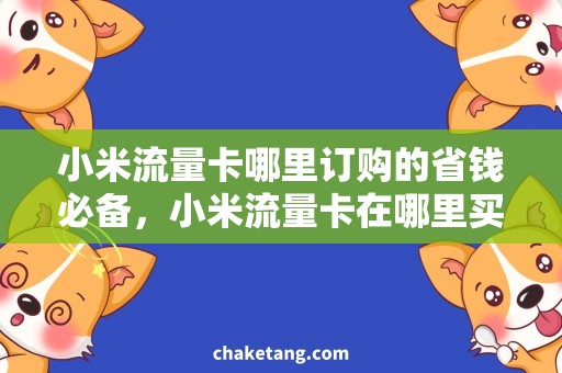 小米流量卡哪里订购的省钱必备，小米流量卡在哪里买最划算？