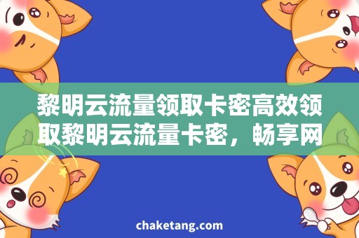 黎明云流量领取卡密高效领取黎明云流量卡密，畅享网络生活