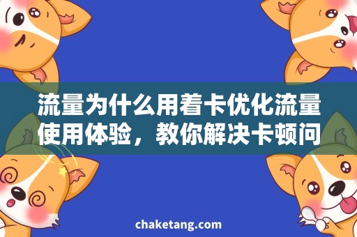 流量为什么用着卡优化流量使用体验，教你解决卡顿问题