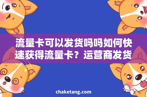 流量卡可以发货吗吗如何快速获得流量卡？运营商发货速度哪家更快？