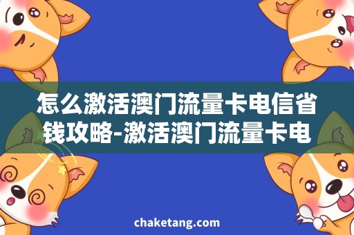 怎么激活澳门流量卡电信省钱攻略-激活澳门流量卡电信，走遍全球畅享网络！