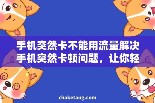 手机突然卡不能用流量解决手机突然卡顿问题，让你轻松使用流量！