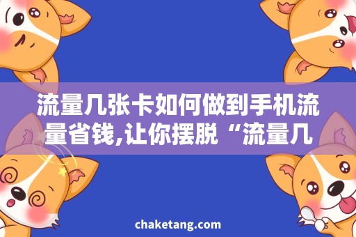 流量几张卡如何做到手机流量省钱,让你摆脱“流量几张卡”的困扰